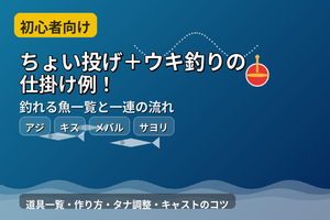 【初心者向け】ちょい投げ+ウキ釣りの仕掛け例!釣れる魚一覧と一連の流れ