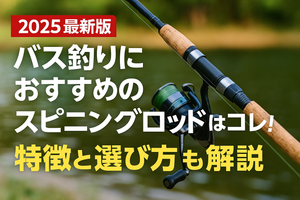 【2025最新版】バス釣りにおすすめのスピニングロッドはコレ！特徴と選び方も解説